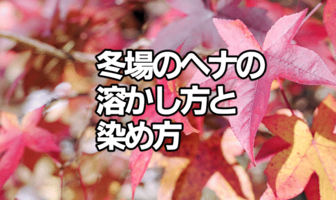 冬場のヘナの溶かし方と染め方